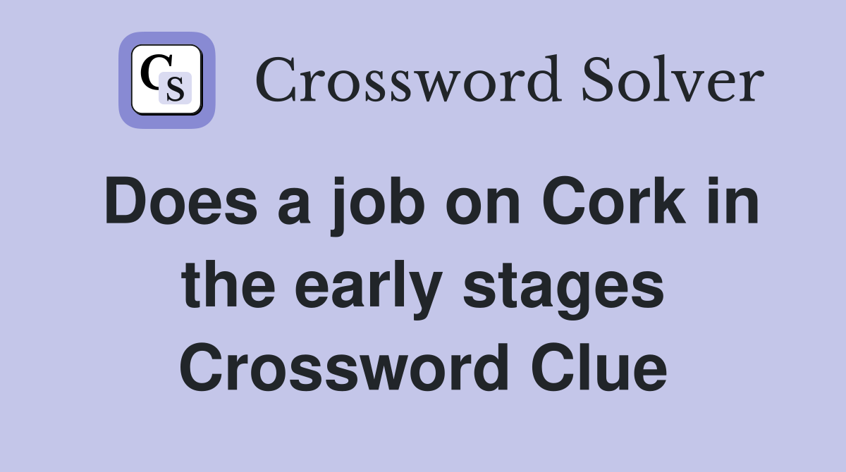 Does a job on Cork in the early stages Crossword Clue