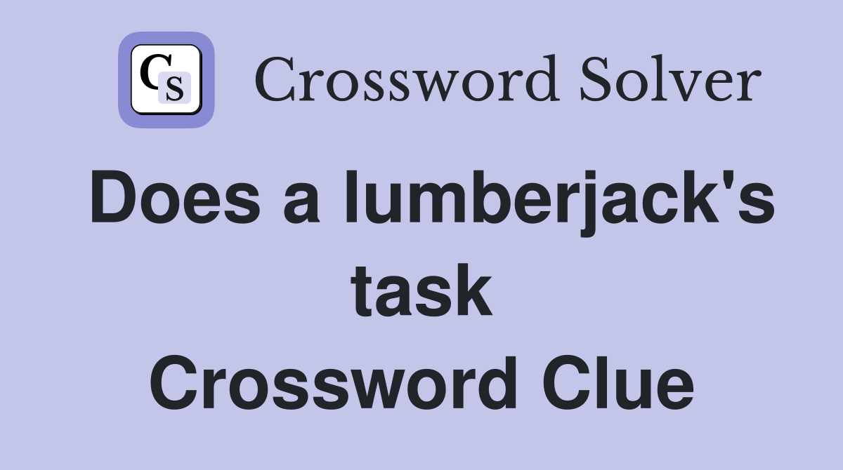 Does a lumberjack's task Crossword Clue
