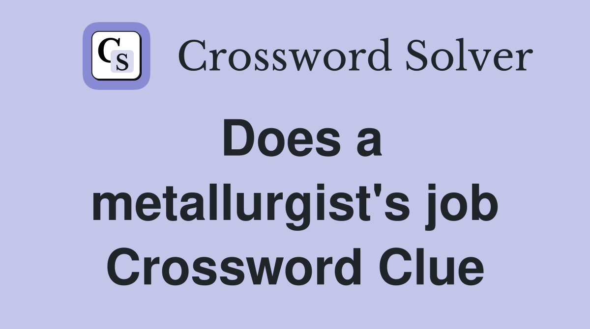 Does a metallurgist's job Crossword Clue