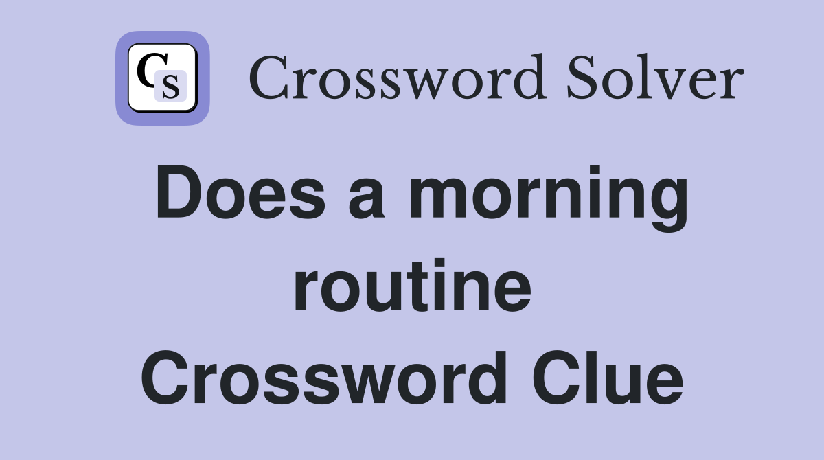 Does a morning routine Crossword Clue