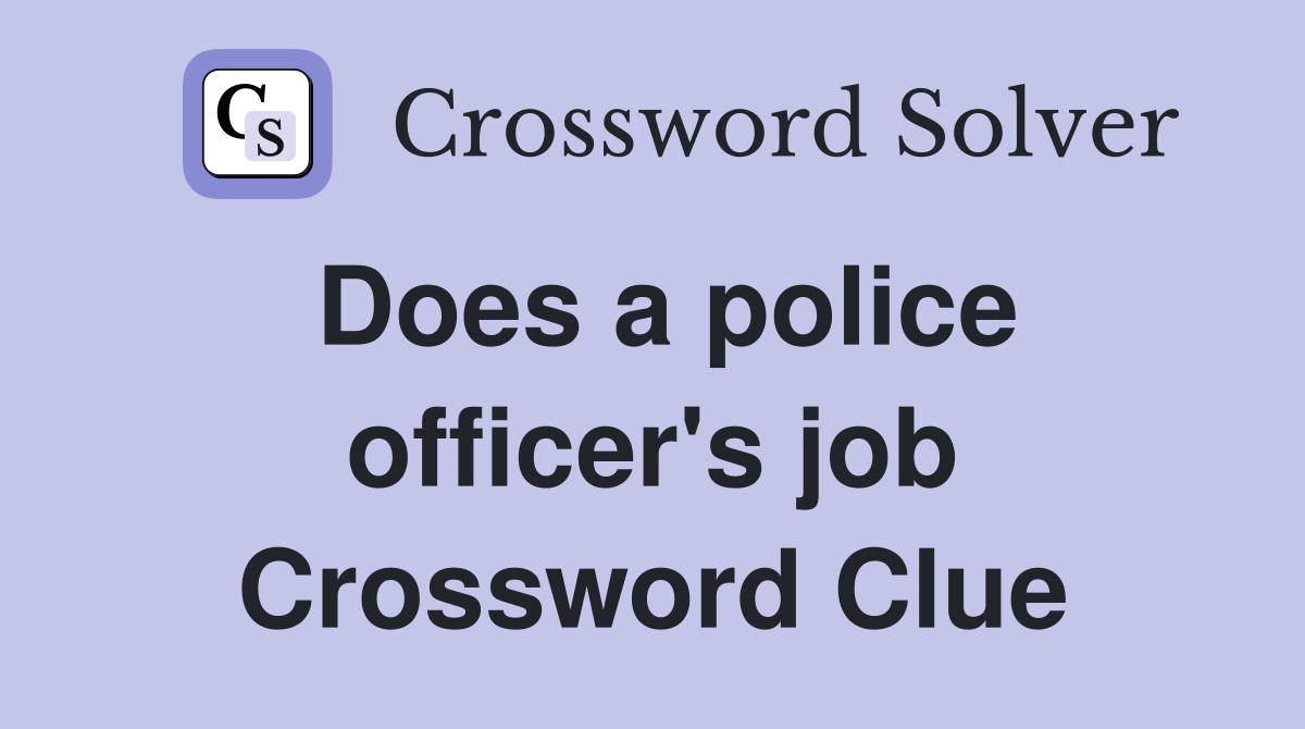 Does a police officer's job Crossword Clue