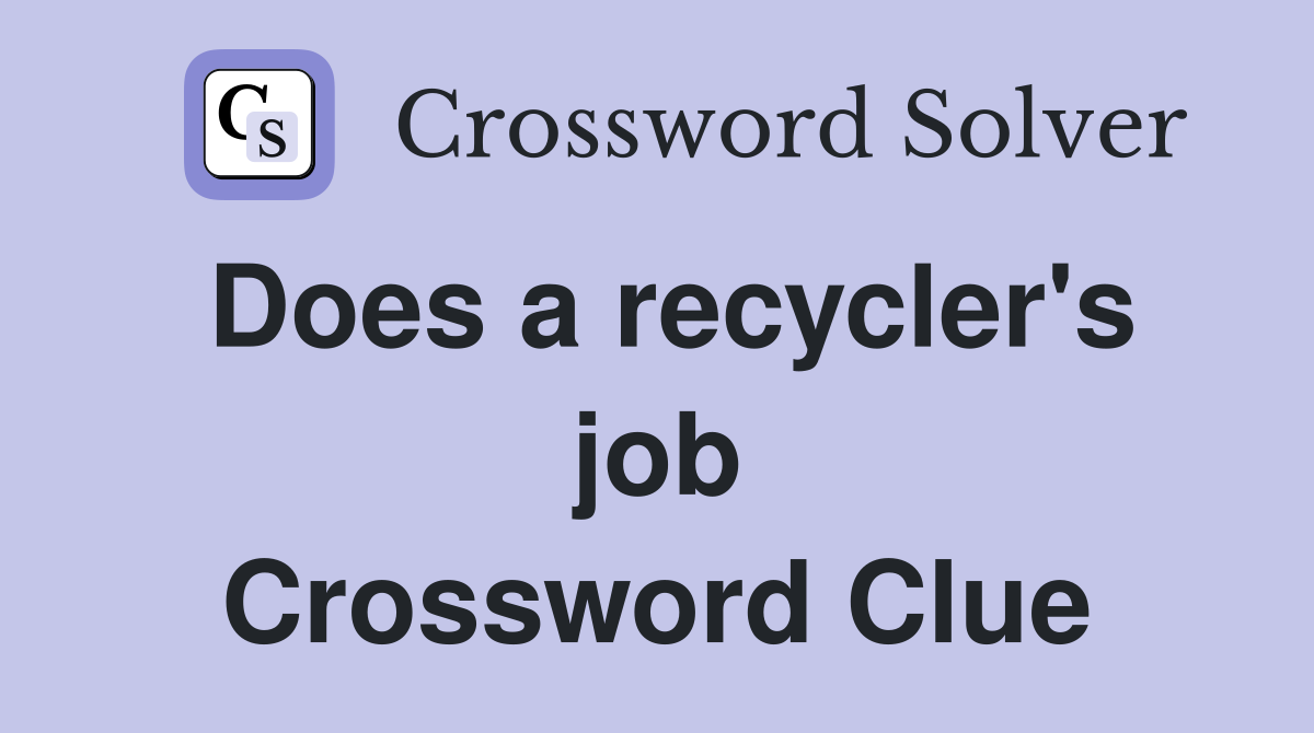 Does a recycler's job Crossword Clue