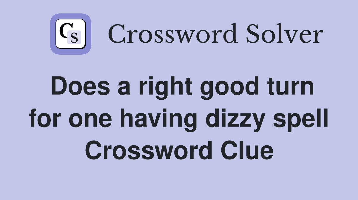 Does a right good turn for one having dizzy spell Crossword Clue