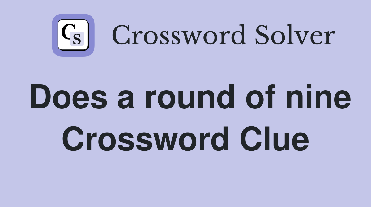 Does a round of nine Crossword Clue