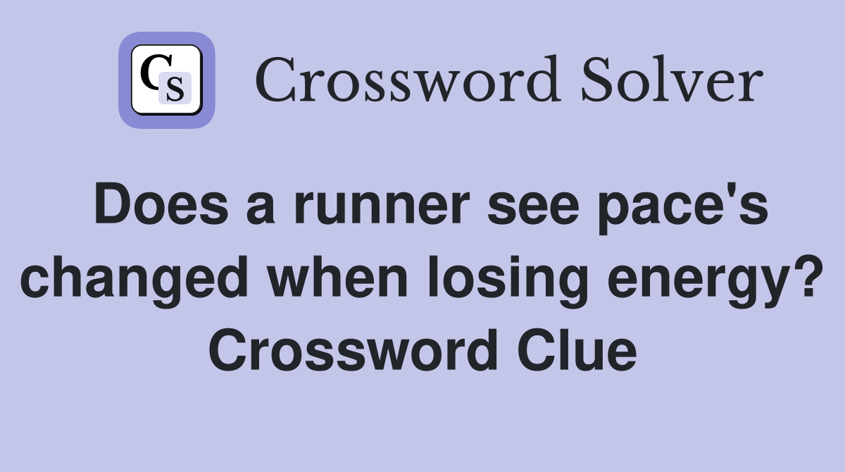 Does a runner see pace's changed when losing energy? Crossword Clue