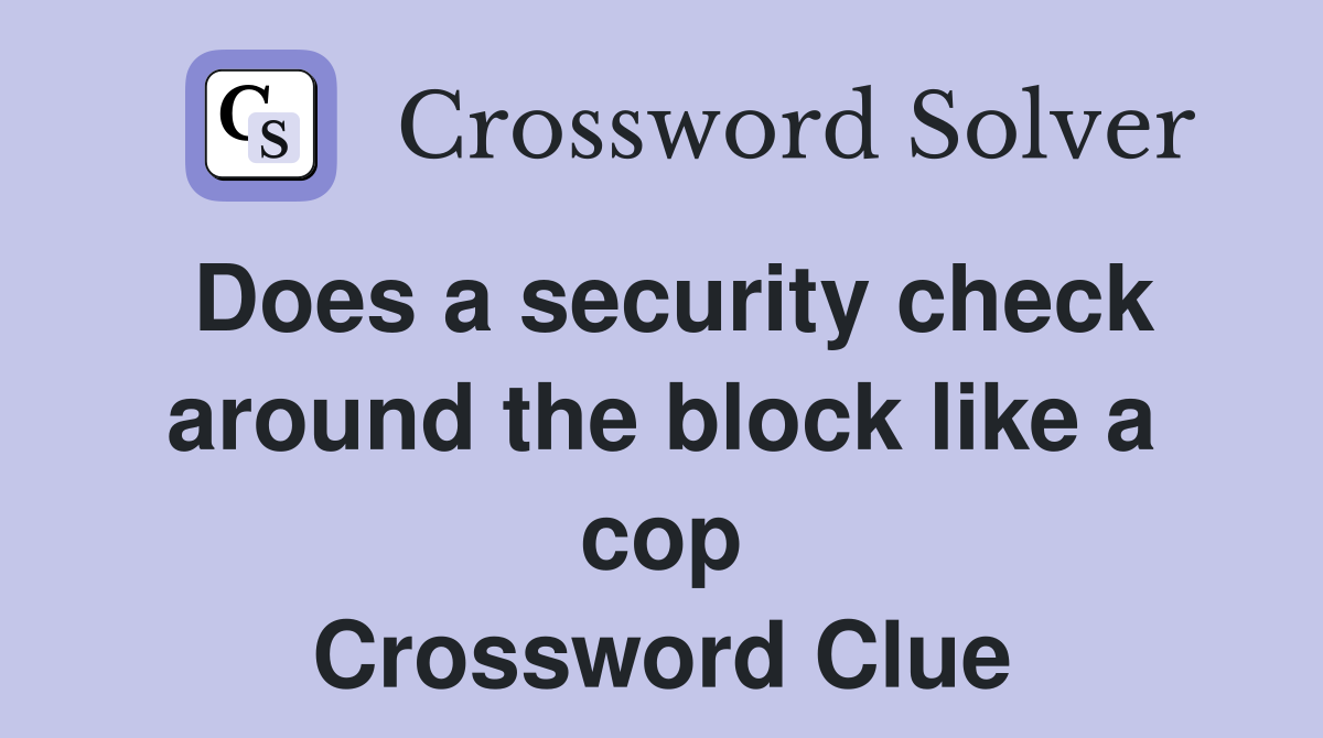 Does a security check around the block like a cop Crossword Clue