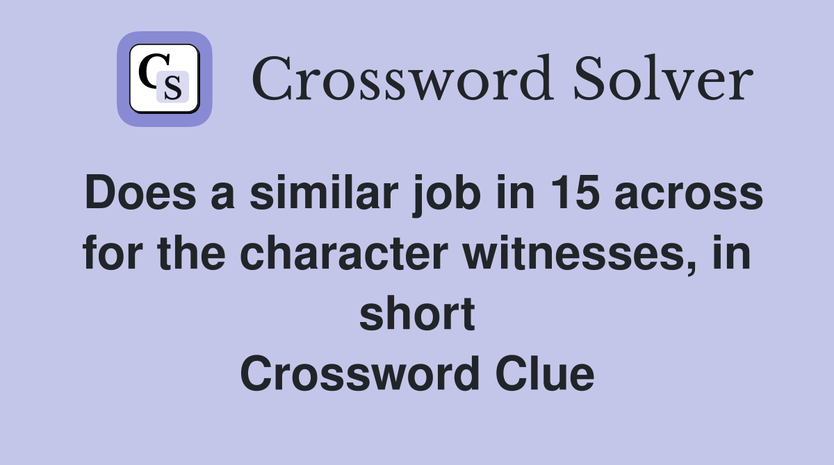 Does a similar job in 15 across for the character witnesses, in short Crossword Clue