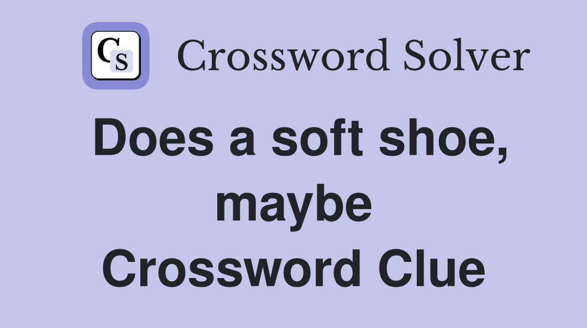 Does a soft shoe, maybe Crossword Clue