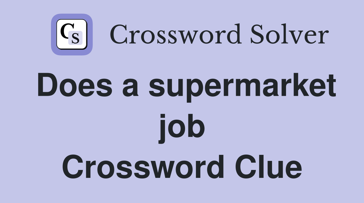 Does a supermarket job Crossword Clue