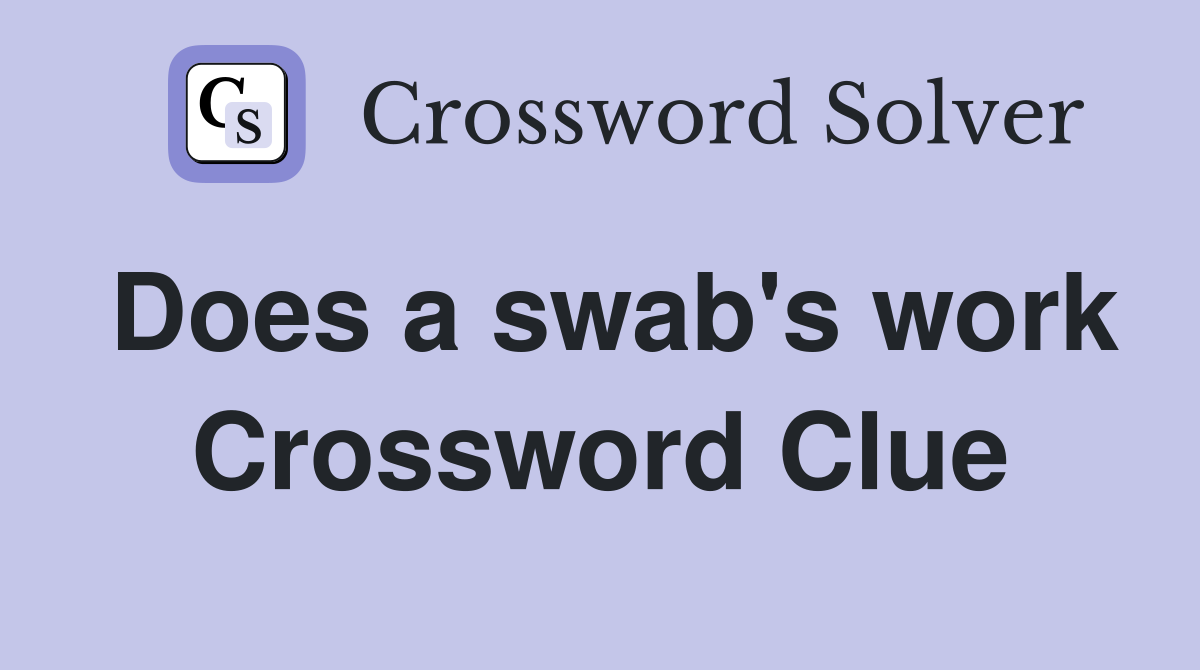Does a swab's work Crossword Clue