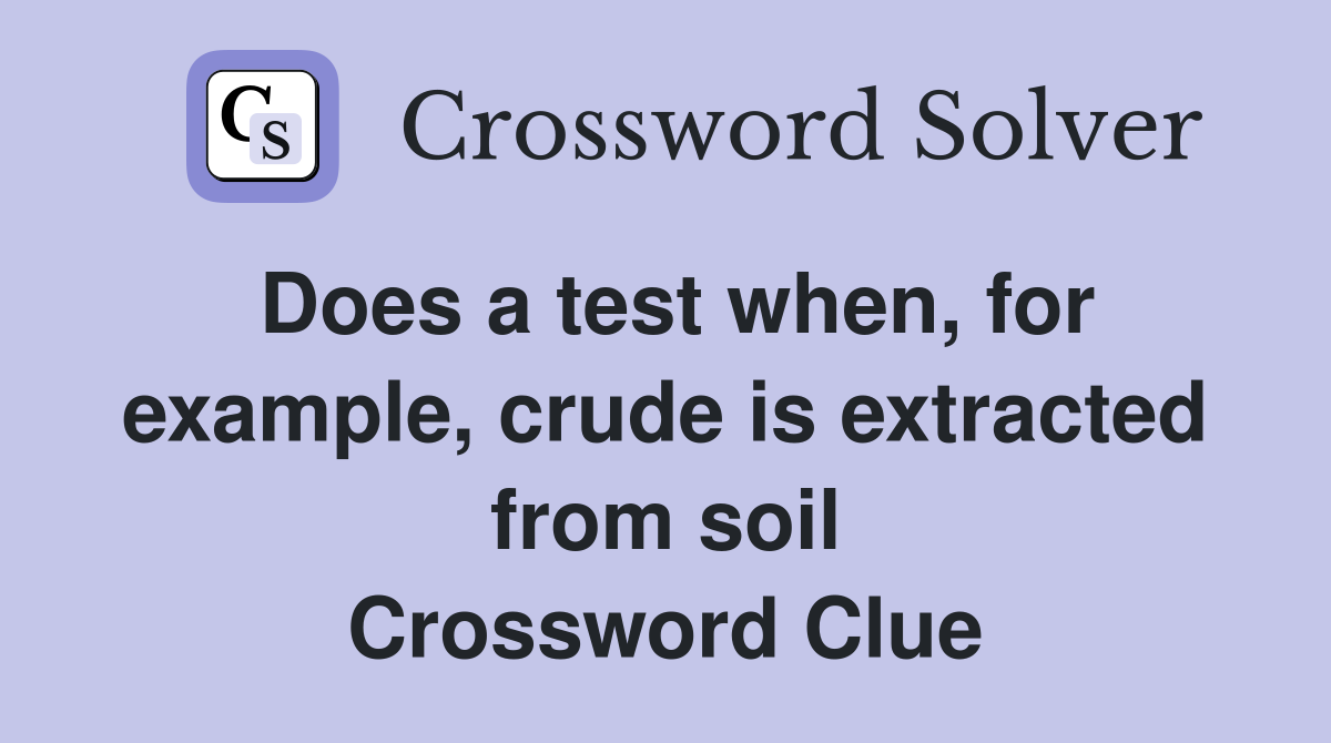 Does a test when, for example, crude is extracted from soil Crossword Clue
