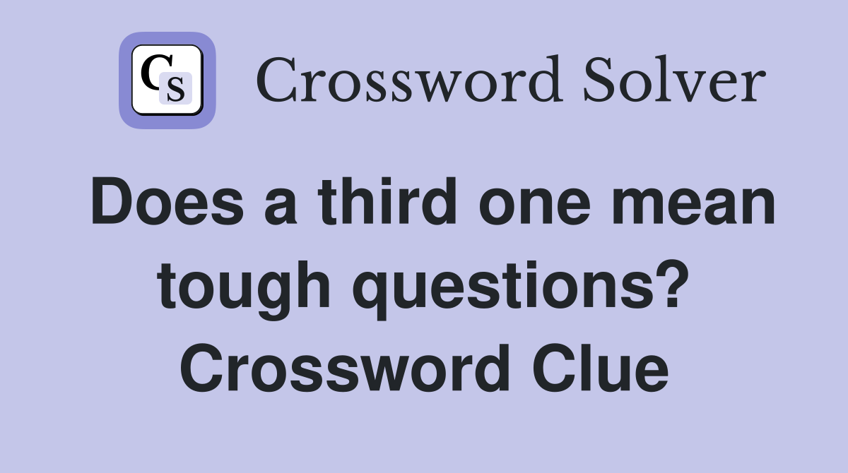 Does a third one mean tough questions? Crossword Clue