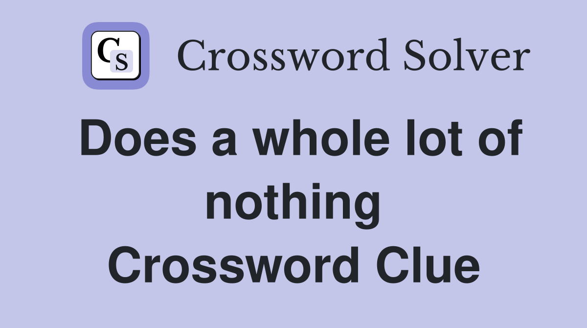 Does a whole lot of nothing Crossword Clue