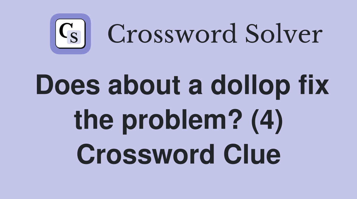 Does about a dollop fix the problem? (4) Crossword Clue
