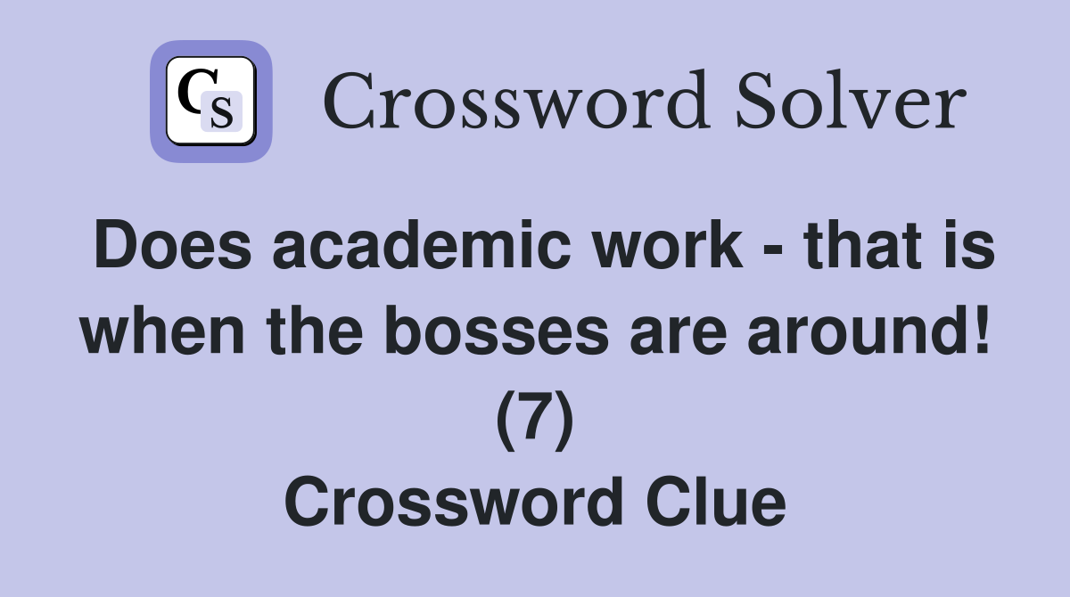 Does academic work - that is when the bosses are around! (7) Crossword Clue