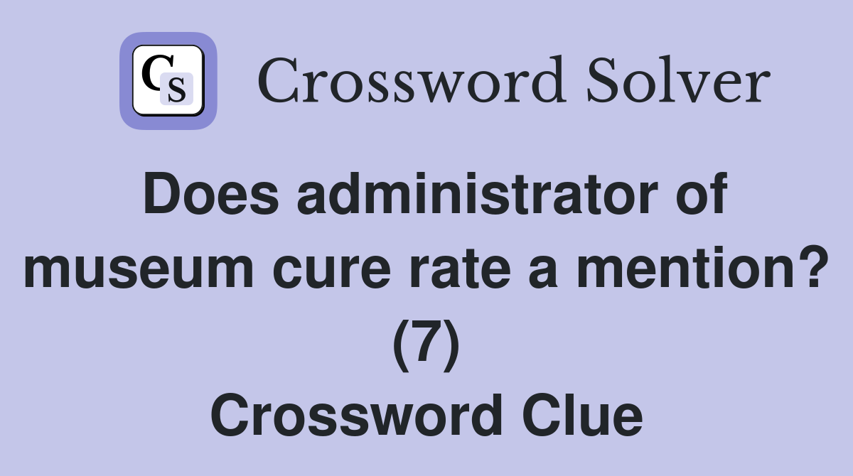 Does administrator of museum cure rate a mention? (7) Crossword Clue