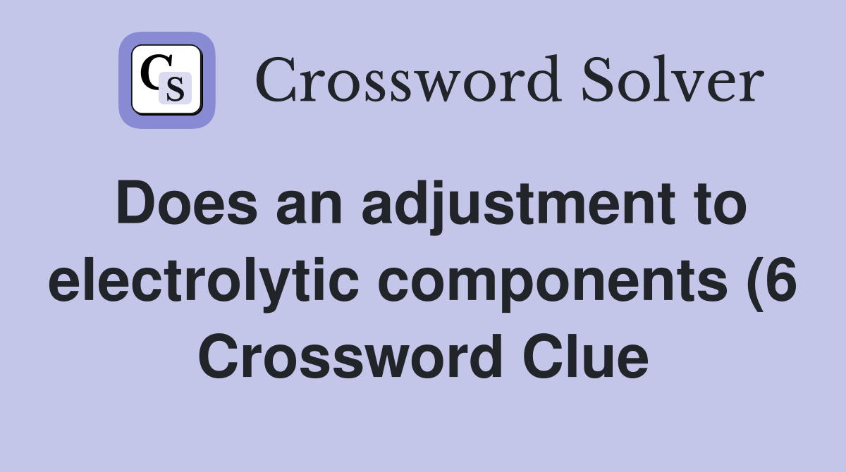 Does an adjustment to electrolytic components (6) Crossword Clue Does an adjustment to electrolytic components (6) Crossword Clue