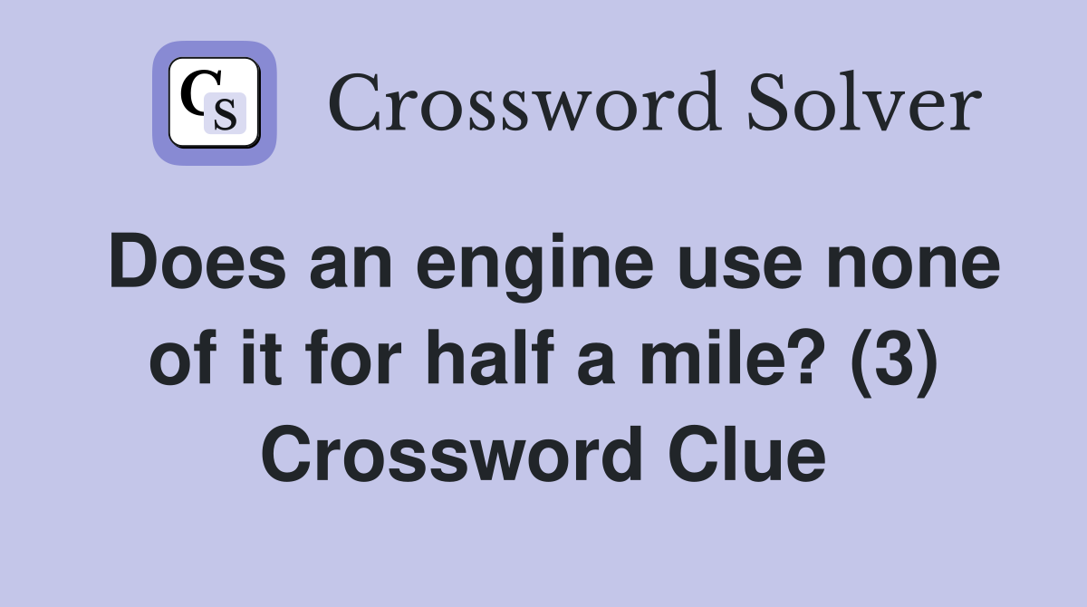 Does an engine use none of it for half a mile? (3) Crossword Clue