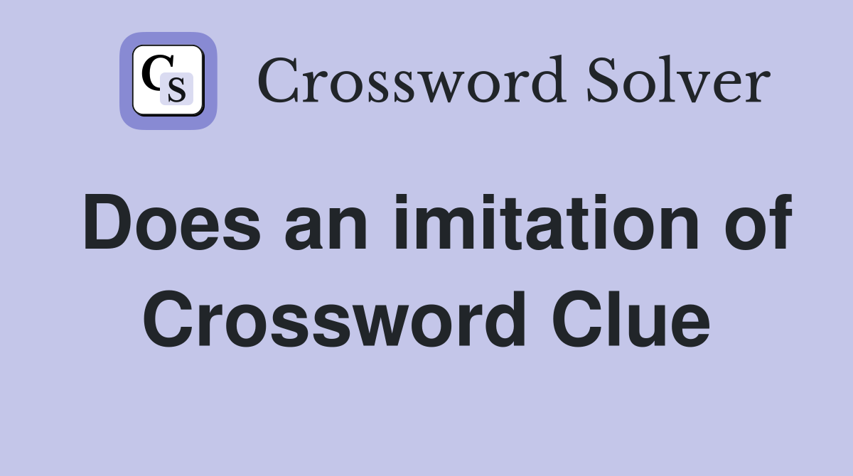 Does an imitation of Crossword Clue