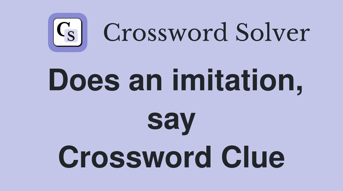 Does an imitation, say Crossword Clue