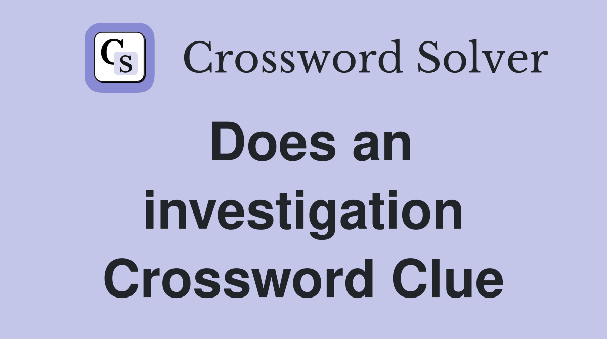Does an investigation Crossword Clue