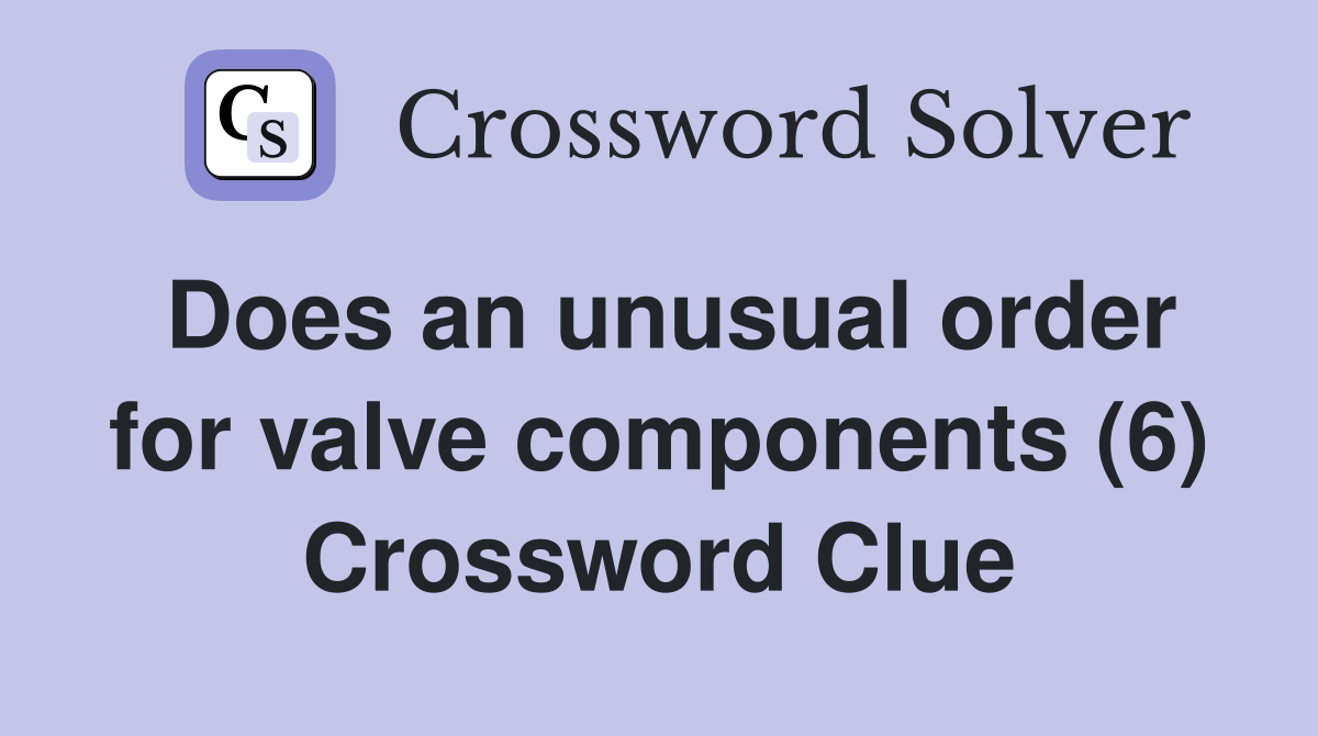 Does an unusual order for valve components (6) Crossword Clue