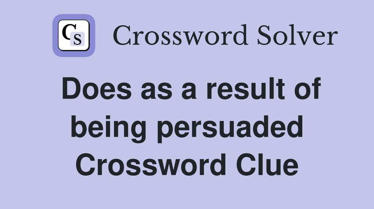 Does as a result of being persuaded Crossword Clue