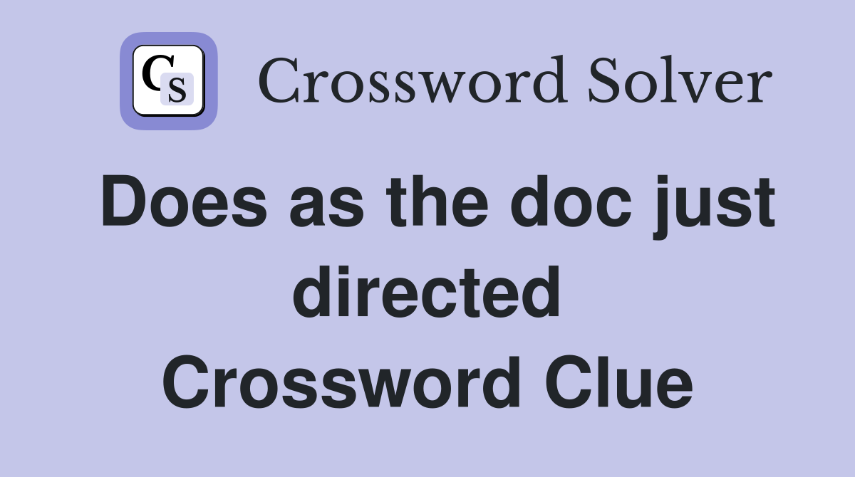 Does as the doc just directed Crossword Clue