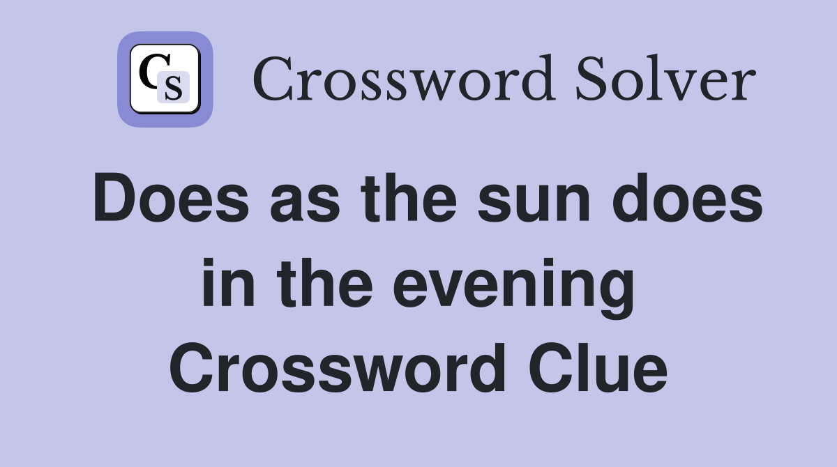 Does as the sun does in the evening Crossword Clue