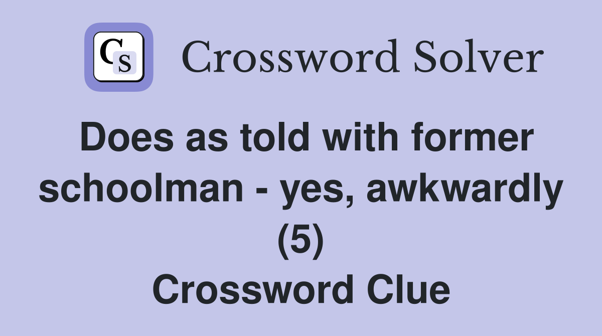 Does as told with former schoolman - yes, awkwardly (5) Crossword Clue