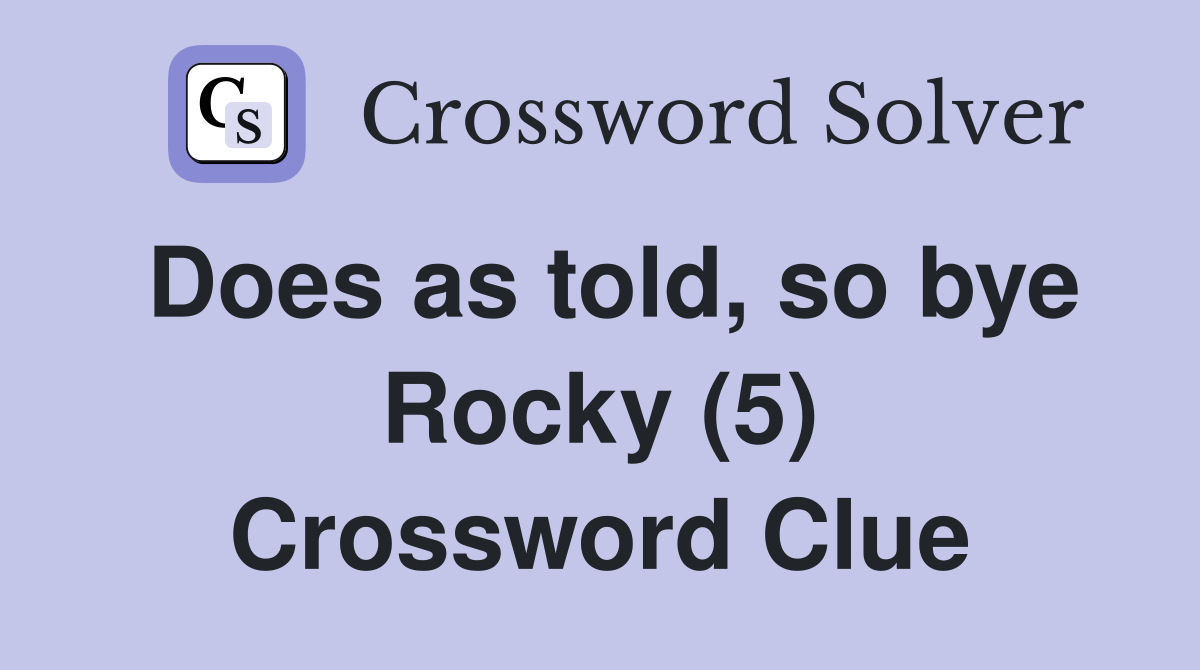 Does as told, so bye Rocky (5) Crossword Clue