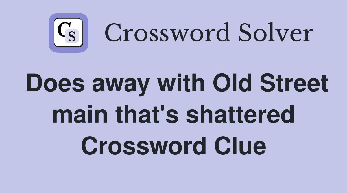 Does away with Old Street main that's shattered Crossword Clue
