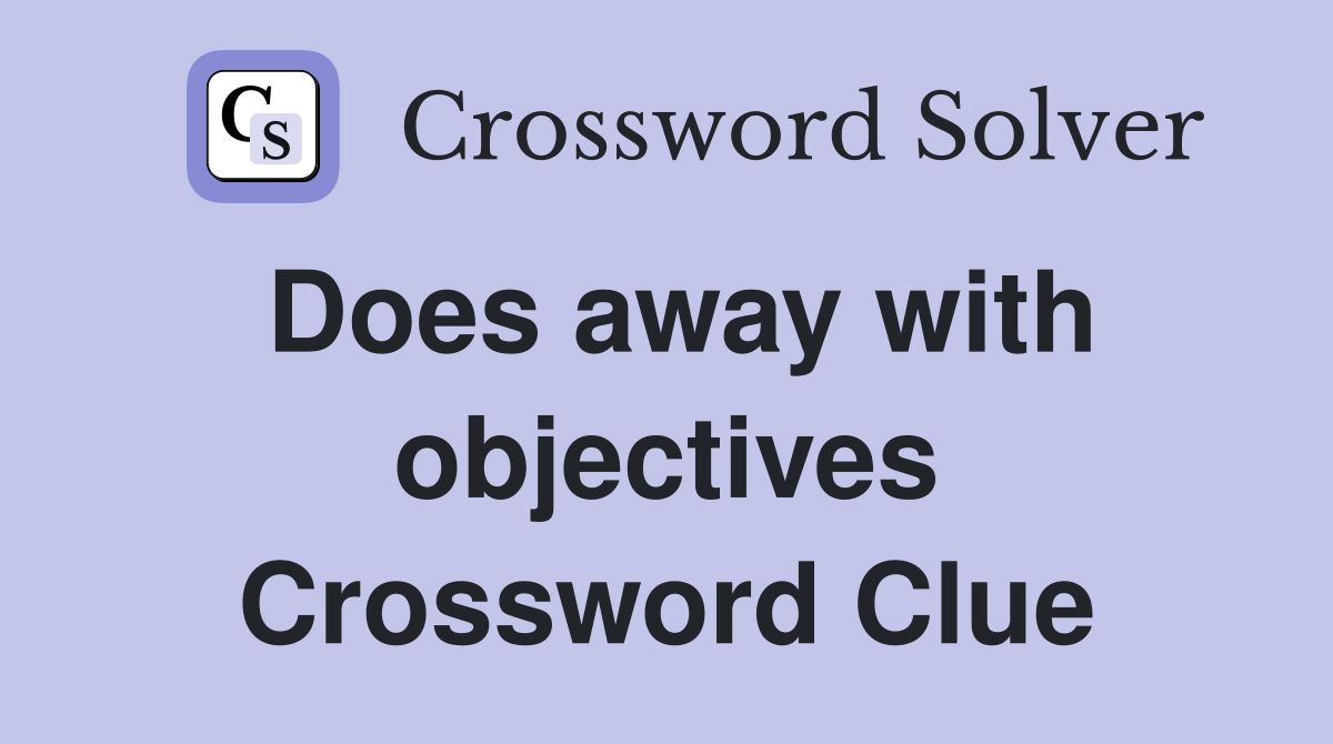 Does away with objectives Crossword Clue