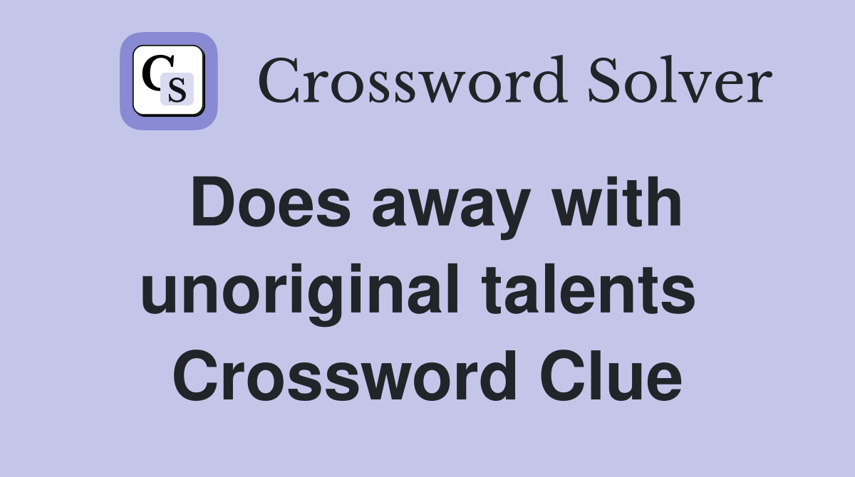 Does away with unoriginal talents  Crossword Clue