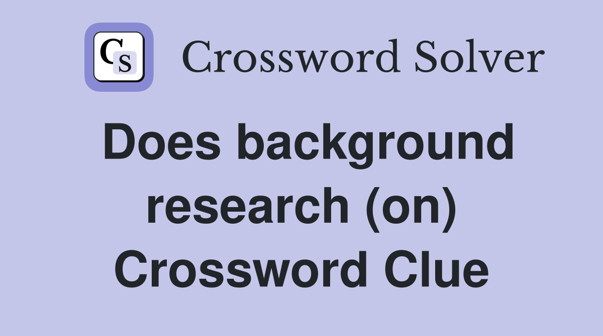 Does background research (on) Crossword Clue