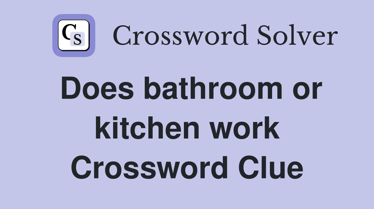 Does bathroom or kitchen work Crossword Clue