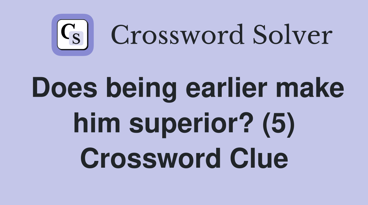 Does being earlier make him superior? (5) Crossword Clue