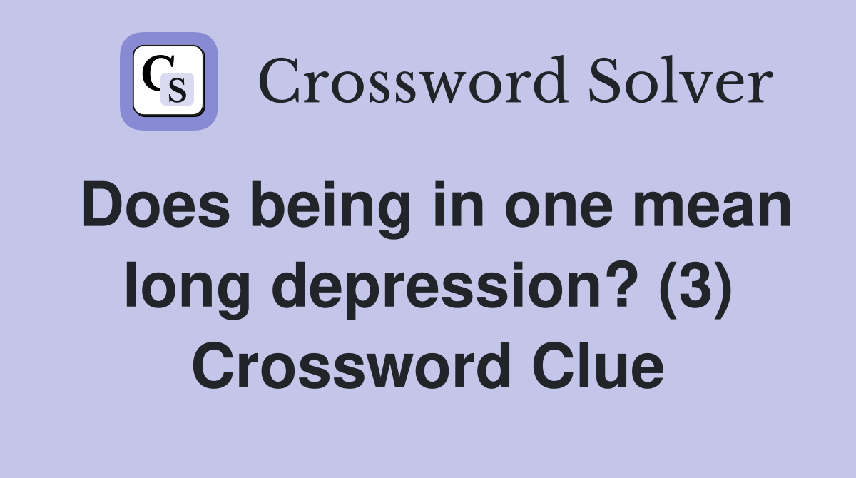 Does being in one mean long depression? (3) Crossword Clue