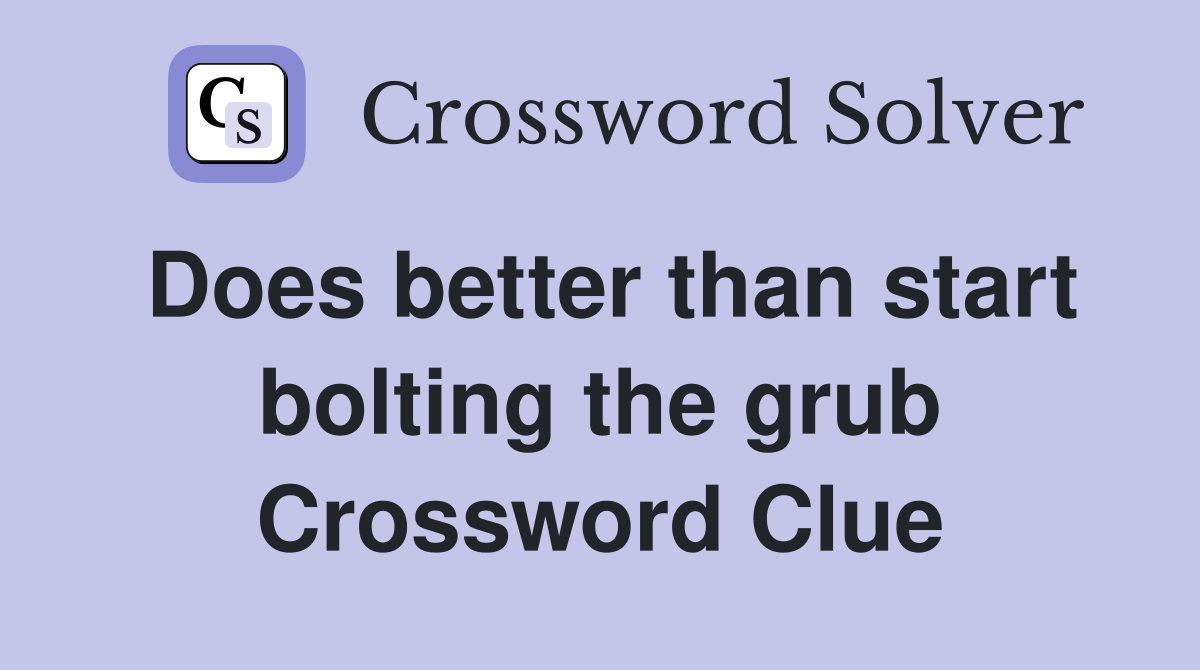 Does better than start bolting the grub Crossword Clue