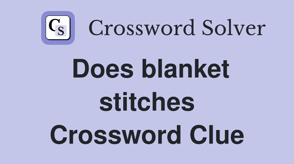 Does blanket stitches Crossword Clue