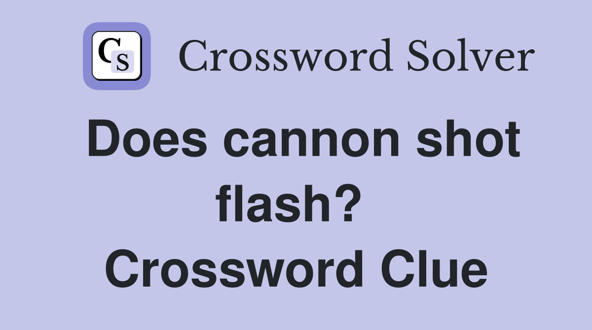 Does cannon shot flash?  Crossword Clue