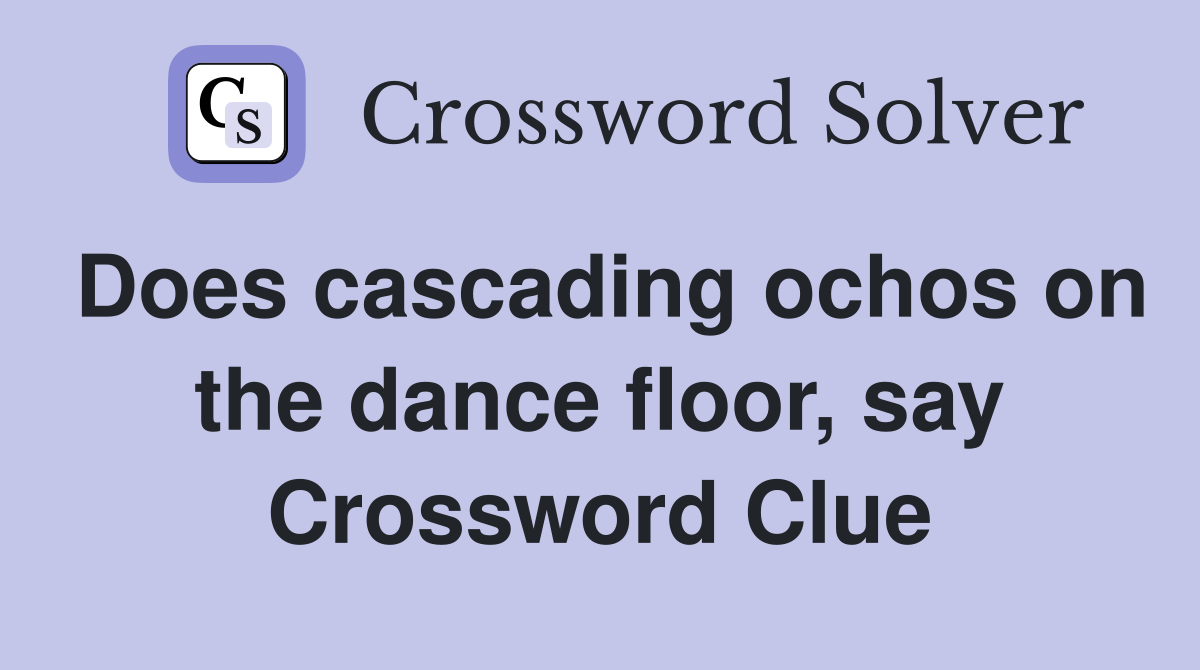 Does cascading ochos on the dance floor, say Crossword Clue