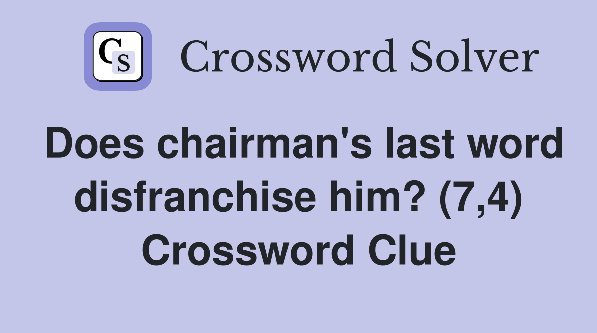 Does chairman's last word disfranchise him? (7,4) Crossword Clue