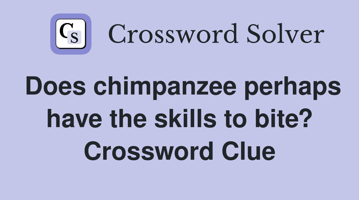 Does chimpanzee perhaps have the skills to bite? Crossword Clue