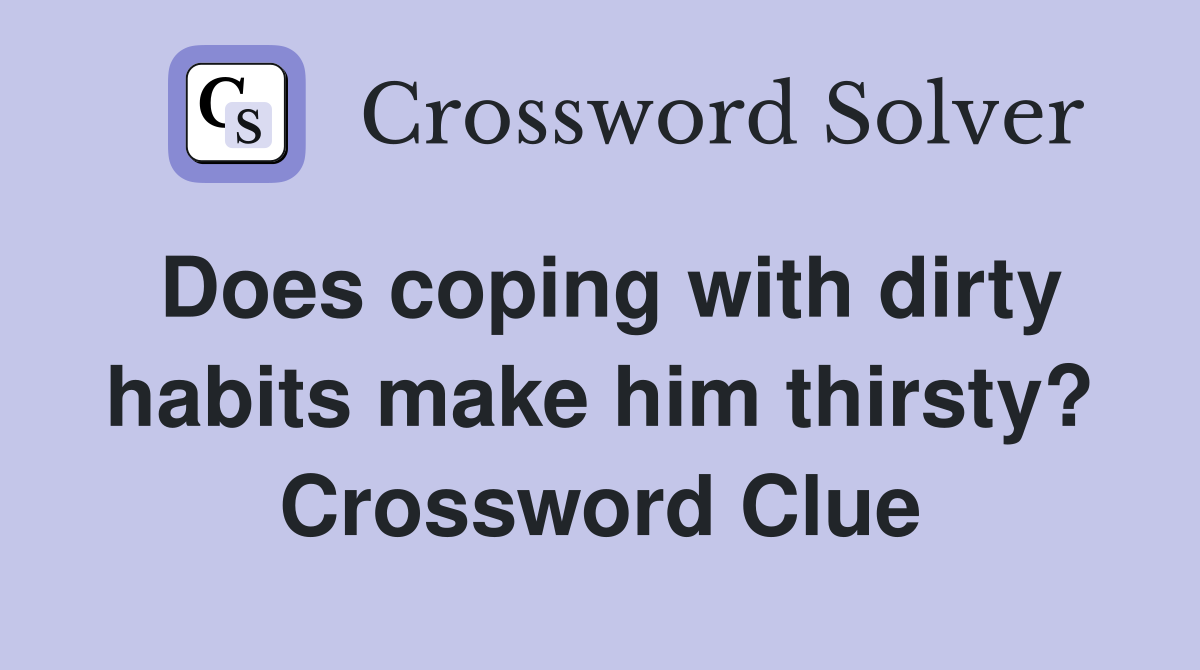 Does coping with dirty habits make him thirsty? Crossword Clue