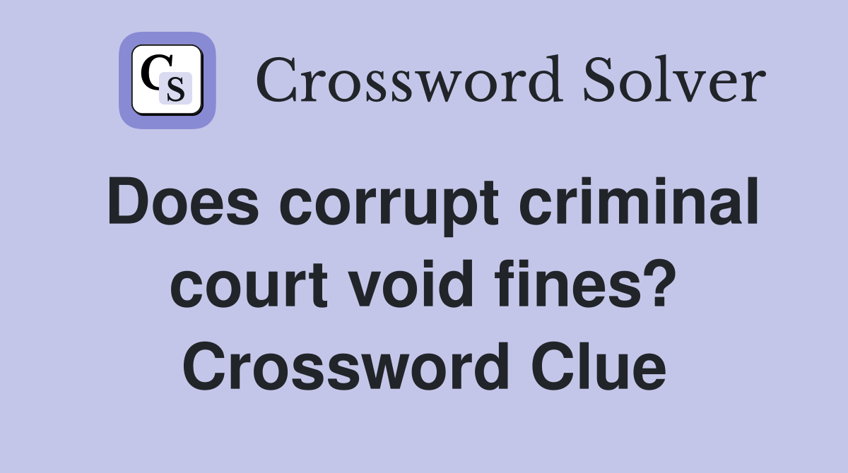 Does corrupt criminal court void fines? Crossword Clue