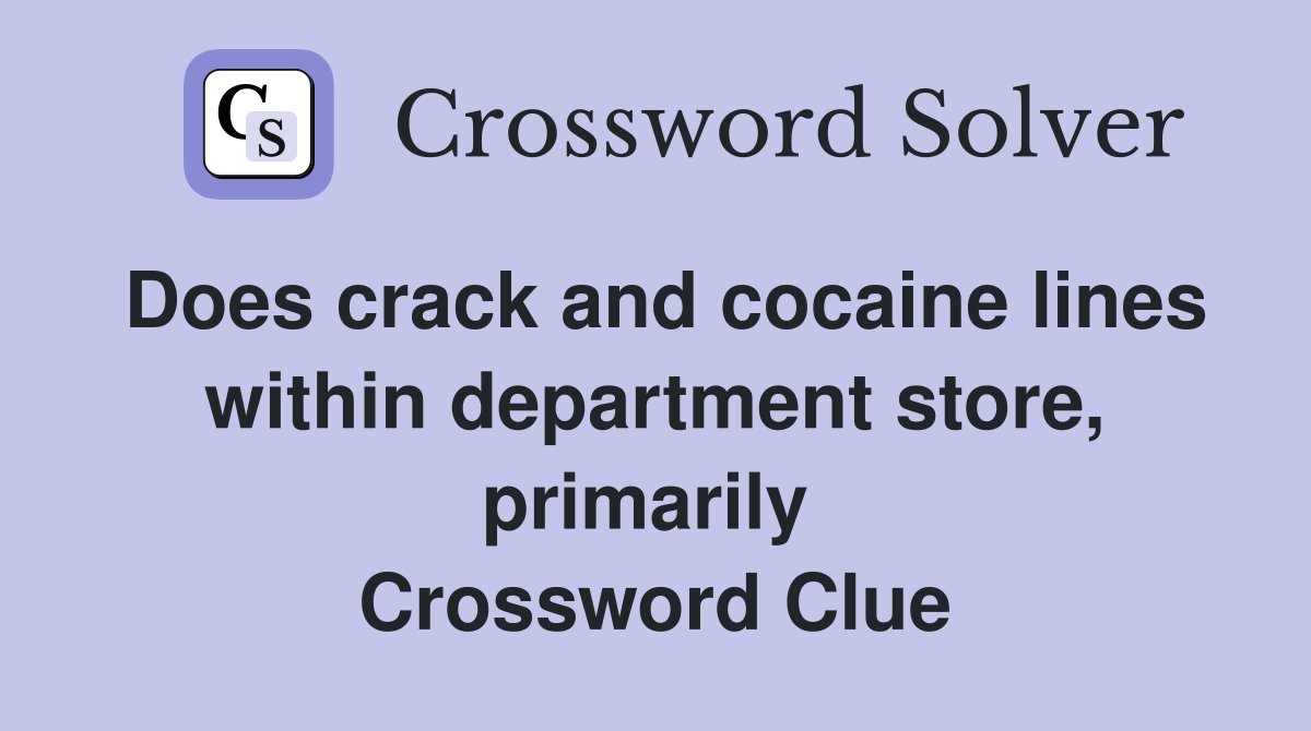 Does crack and cocaine lines within department store, primarily  Crossword Clue