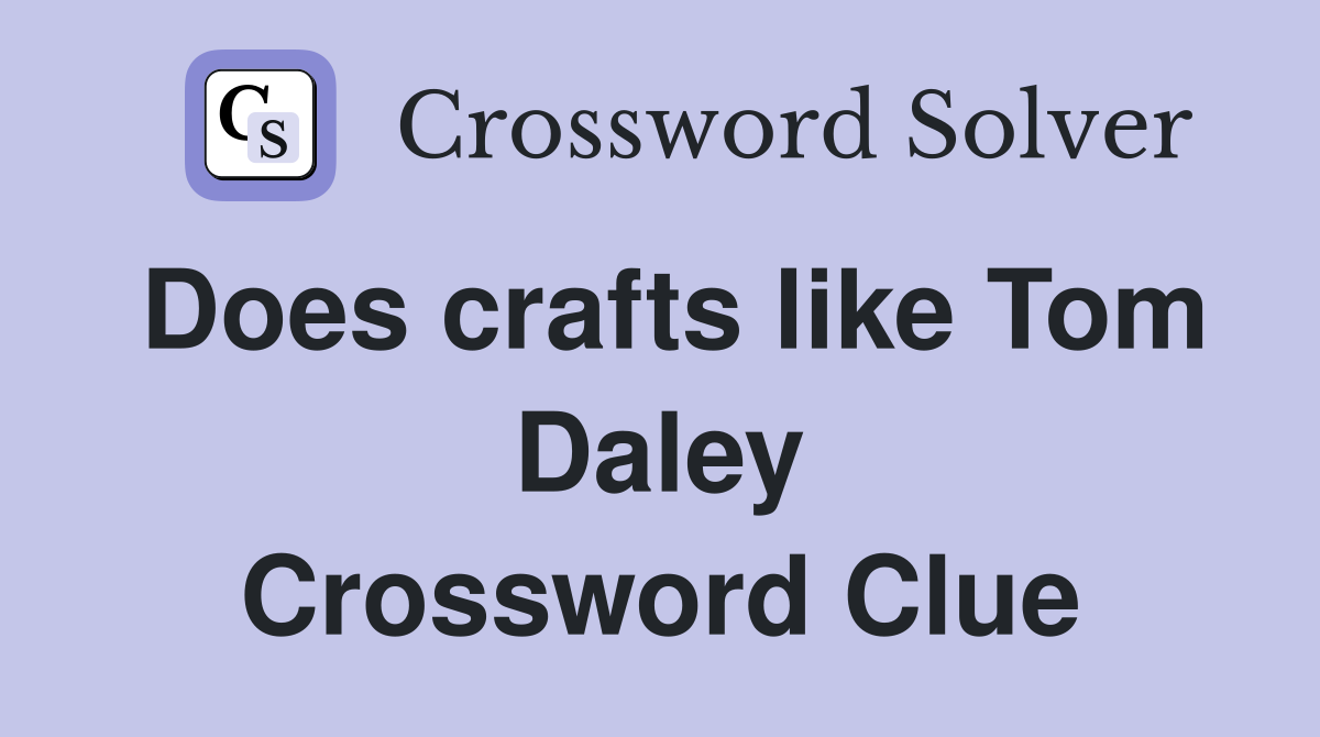 Does crafts like Tom Daley Crossword Clue