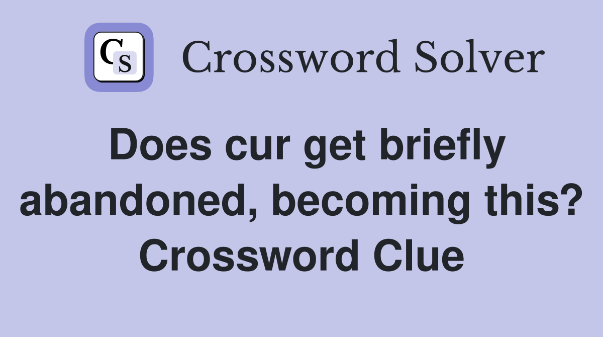 Does cur get briefly abandoned, becoming this? Crossword Clue