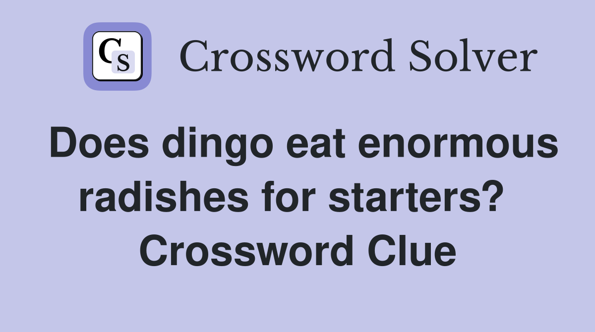 Does dingo eat enormous radishes for starters?  Crossword Clue